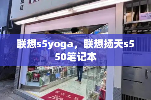 联想s5yoga，联想扬天s550笔记本-第1张图片-星选测评