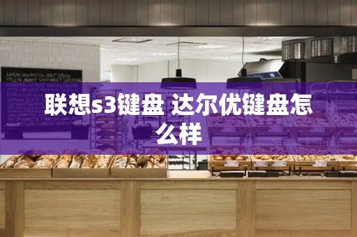 联想s3键盘 达尔优键盘怎么样-第1张图片-星选测评
