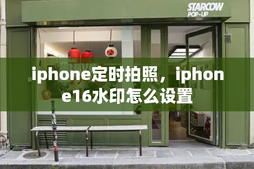 iphone定时拍照，iphone16水印怎么设置-第1张图片-星选测评