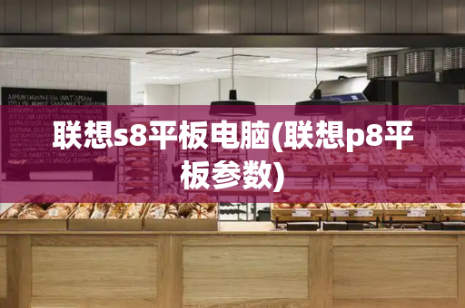 联想s8平板电脑(联想p8平板参数)