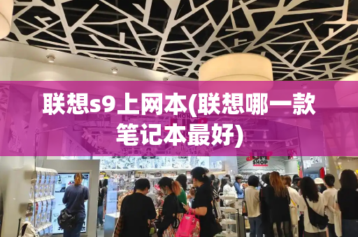 联想s9上网本(联想哪一款笔记本最好)-第1张图片-星选测评