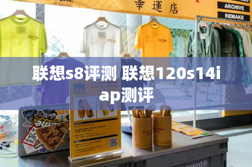联想s8评测 联想120s14iap测评-第1张图片-星选测评