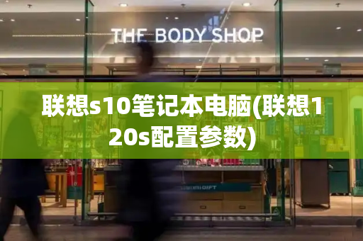 联想s10笔记本电脑(联想120s配置参数)-第1张图片-星选测评