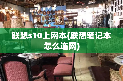 联想s10上网本(联想笔记本怎么连网)
