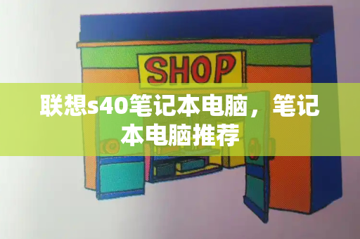 联想s40笔记本电脑，笔记本电脑推荐-第1张图片-星选测评