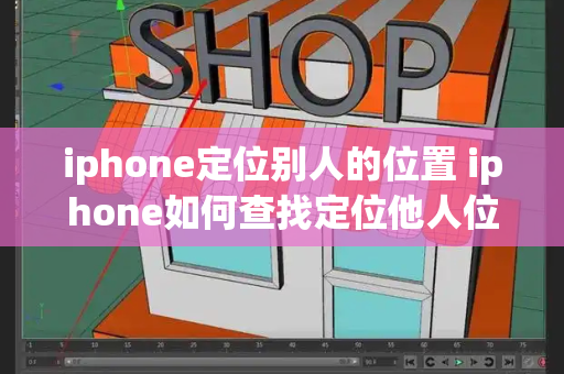 iphone定位别人的位置 iphone如何查找定位他人位置