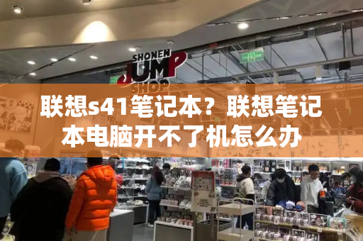 联想s41笔记本？联想笔记本电脑开不了机怎么办-第1张图片-星选测评
