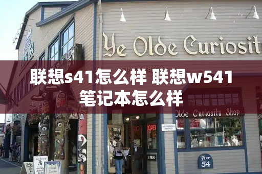 联想s41怎么样 联想w541笔记本怎么样-第1张图片-星选测评