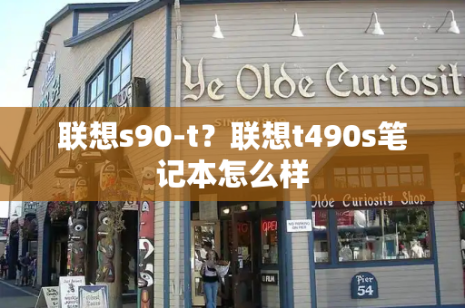 联想s90-t？联想t490s笔记本怎么样
