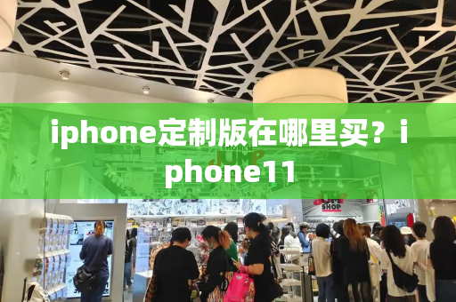 iphone定制版在哪里买？iphone11