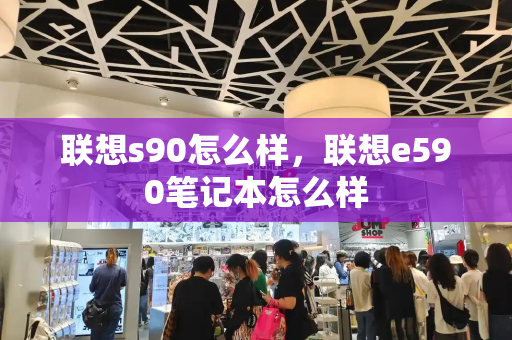 联想s90怎么样，联想e590笔记本怎么样