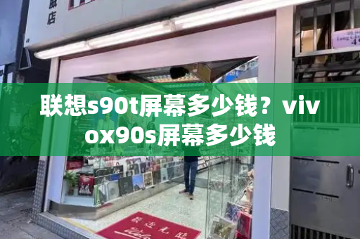 联想s90t屏幕多少钱？vivox90s屏幕多少钱-第1张图片-星选测评