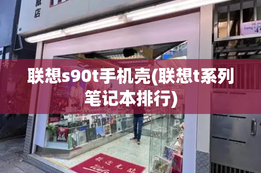 联想s90t手机壳(联想t系列笔记本排行)-第1张图片-星选测评