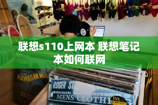 联想s110上网本 联想笔记本如何联网