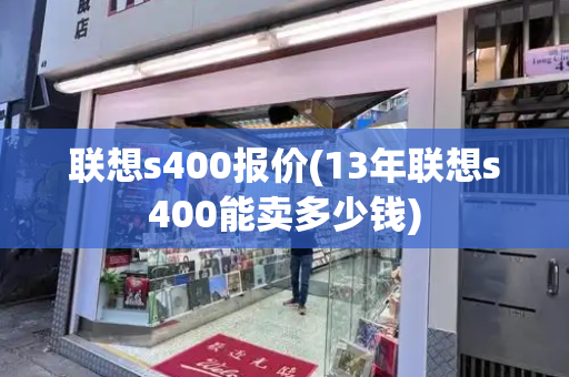 联想s400报价(13年联想s400能卖多少钱)-第1张图片-星选测评