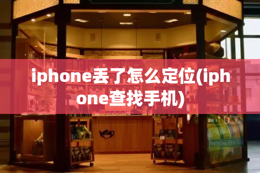 iphone丢了怎么定位(iphone查找手机)