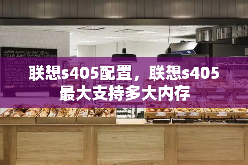 联想s405配置，联想s405最大支持多大内存-第1张图片-星选测评