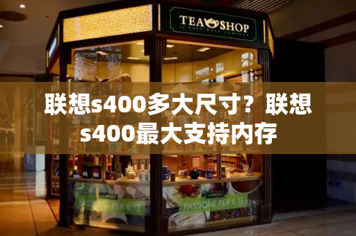 联想s400多大尺寸？联想s400最大支持内存-第1张图片-星选测评
