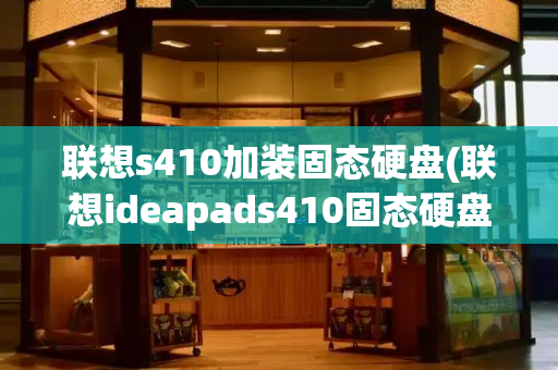 联想s410加装固态硬盘(联想ideapads410固态硬盘接口)