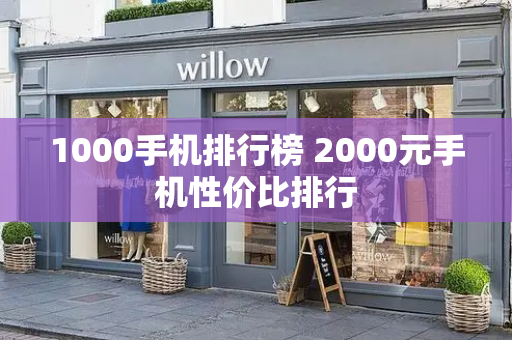 1000手机排行榜 2000元手机性价比排行