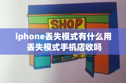 iphone丢失模式有什么用 丢失模式手机店收吗