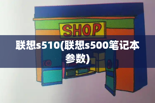 联想s510(联想s500笔记本参数)