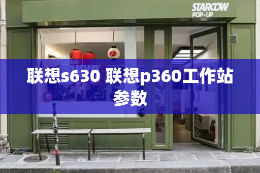 联想s630 联想p360工作站参数