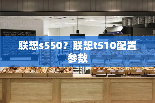 联想s550？联想t510配置参数