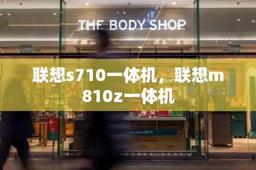 联想s710一体机，联想m810z一体机-第1张图片-星选测评