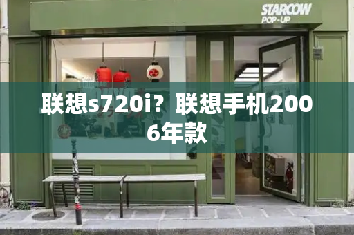 联想s720i？联想手机2006年款-第1张图片-星选测评
