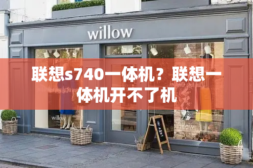 联想s740一体机？联想一体机开不了机-第1张图片-星选测评
