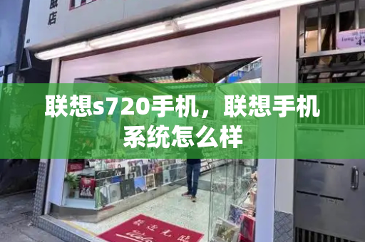 联想s720手机，联想手机系统怎么样