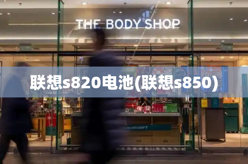 联想s820电池(联想s850)