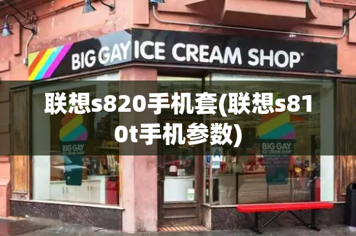 联想s820手机套(联想s810t手机参数)-第1张图片-星选测评