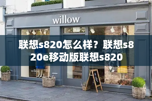 联想s820怎么样？联想s820e移动版联想s820