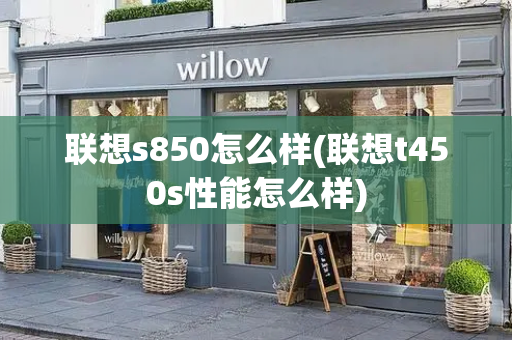 联想s850怎么样(联想t450s性能怎么样)-第1张图片-星选测评