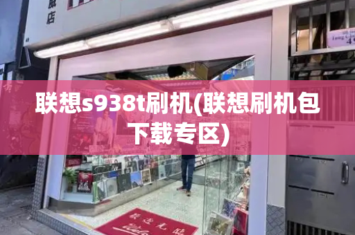 联想s938t刷机(联想刷机包下载专区)