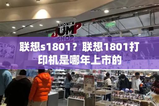 联想s1801？联想1801打印机是哪年上市的-第1张图片-星选测评