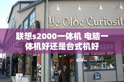 联想s2000一体机 电脑一体机好还是台式机好