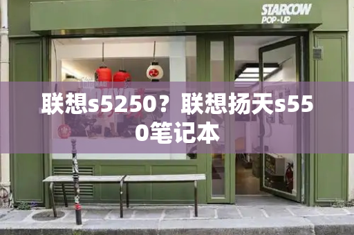 联想s5250？联想扬天s550笔记本-第1张图片-星选测评