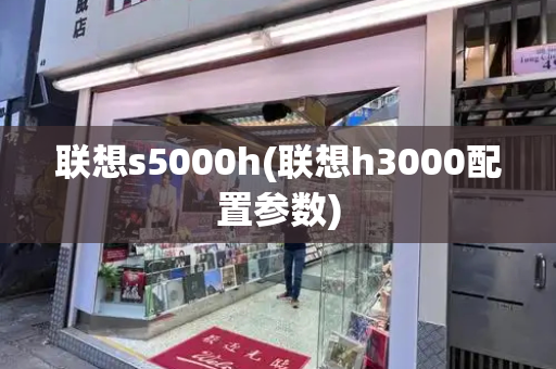 联想s5000h(联想h3000配置参数)-第1张图片-星选测评