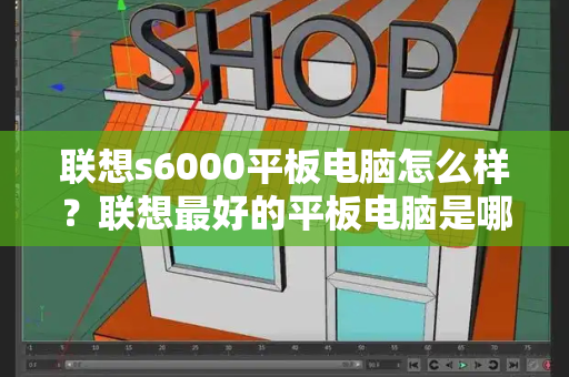 联想s6000平板电脑怎么样？联想最好的平板电脑是哪款