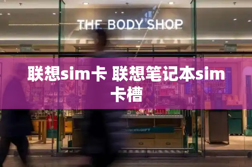 联想sim卡 联想笔记本sim卡槽-第1张图片-星选测评