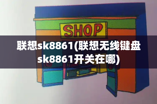 联想sk8861(联想无线键盘sk8861开关在哪)-第1张图片-星选测评