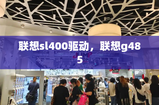 联想sl400驱动，联想g485-第1张图片-星选测评