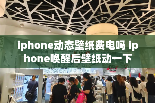 iphone动态壁纸费电吗 iphone唤醒后壁纸动一下-第1张图片-星选测评