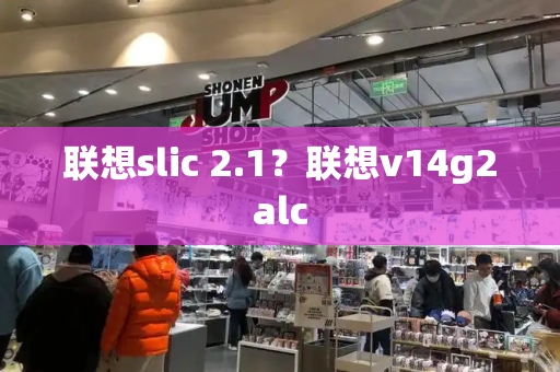联想slic 2.1？联想v14g2alc-第1张图片-星选测评