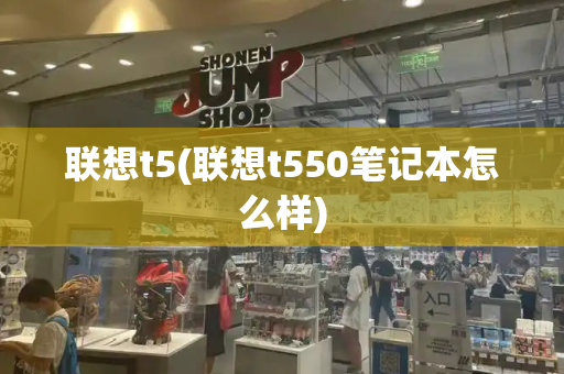 联想t5(联想t550笔记本怎么样)-第1张图片-星选测评