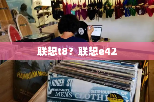 联想t8？联想e42-第1张图片-星选测评