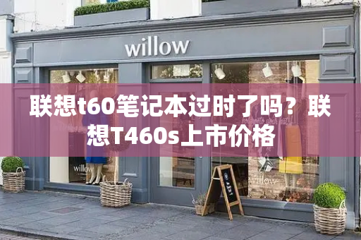 联想t60笔记本过时了吗？联想T460s上市价格
